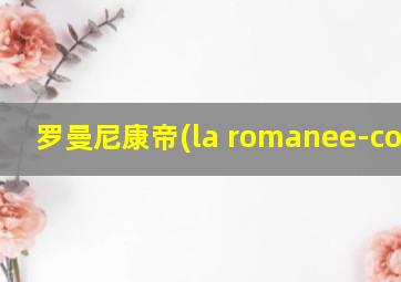 罗曼尼康帝(la romanee-conti)